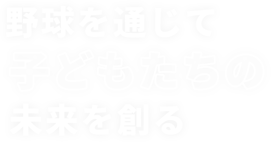 こどもたちの未来を創る野球を通じて